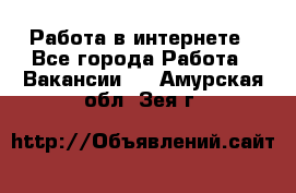 Работа в интернете - Все города Работа » Вакансии   . Амурская обл.,Зея г.